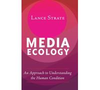 Media Ecology : An Approach to Understanding the Human Condition