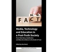 Media, Technology and Education in a Post-Truth Society: From Fake News, Datafication and Mass Surveillance to the Death of Trust (Digital Activism ... Economy And Culture In Network Communication)