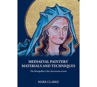 Mediaeval Painters' Materials and Techniques: (the Montpellier Liber Diversarum Arcium)