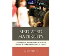 Mediated Maternity: Contemporary American Portrayals of Bad Mothers in Literature and Popular Culture