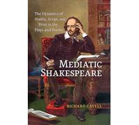 Mediatic Shakespeare: The Dynamics of Orality, Script and Print in the Plays and Poems