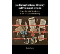 Mediating Cultural Memory in Britain and Ireland: From the 1688 Revolution to the 1745 Jacobite Rising