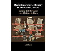 Mediating Cultural Memory in Britain and Ireland: From the 1688 Revolution to the 1745 Jacobite Rising