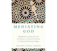 Mediating God : Muhammad al-Ghazali and the Politics of Divine Presence in Twentieth-Century Egypt