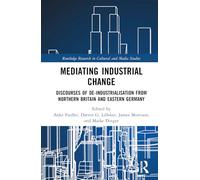 Mediating Industrial Change: Discourses of De-Industrialisation from Northern Britain and Eastern Germany (Routledge Research in Cultural and Media Studies)