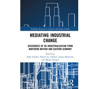 Mediating Industrial Change : Discourses of De-Industrialisation from Northern Britain and Eastern Germany