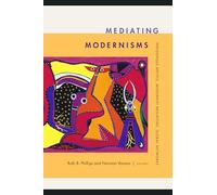 Mediating Modernisms: Indigenous Artists, Modernist Mediators, Global Networks (Objects/Histories)