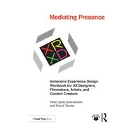 Mediating Presence : Immersive Experience Design Workbook for UX Designers, Filmmakers, Artists, and Content Creators