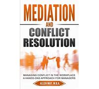 Mediation and Conflict Resolution: Managing Conflict in the Workplace A Hands-Ons Approach for Managers