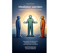 Mediator werden - Konflikte lösen durch klare Kommunikation: Das große Praxisbuch für Mediation in Familie, Partnerschaft und Beruf - ... Selbstheilung und spirituelle Heilarbeit)