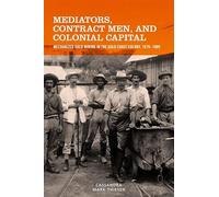 Mediators, Contract Men, and Colonial Capital: Mechanized Gold Mining in the Gold Coast Colony, 1879-1909: 77 (Rochester Studies in African History and the Diaspora)