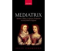 Mediatrix: Women, Politics, and Literary Production in Early Modern England