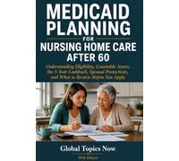 Medicaid Planning for Nursing Home Care After 60: Understanding Eligibility, Countable Assets, the 5-Year Lookback, Spousal Protections, and What to ... Social Security & Retirement Benefits Guides)