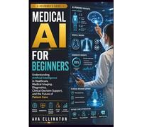 Medical AI for Beginners: Understanding Artificial Intelligence in Healthcare, Medical Imaging, Diagnostics, Clinical Decision Support, and the Future of Patient Care