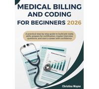 Medical Billing and Coding for Beginners 2026: A Practical Step-by-Step Guide to Build Job-Ready Skills, Prepare for Certification, Master Interview Questions, and Start a Career with Confidence