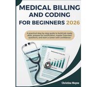 Medical Billing and Coding for Beginners 2026: A Practical Step-by-Step Guide to Build Job-Ready Skills, Prepare for Certification, Master Interview Questions, and Start a Career with Confidence