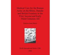 Medical Care for the Roman Army on the Rhine Danube and British Frontiers in the First Second and Early third Centuries AD: 1286 (British Archaeological Reports International Series)