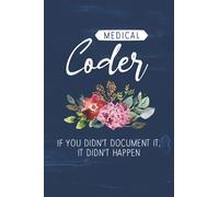 Medical Coder If You Didn’t Document It, It Didn’t Happen: Floral Medical Coding Journal Notebook (6 x 9) Blank Lined Notepad for a Clinical Coder (120 Pages) Appreciation Gifts for Certified Coders