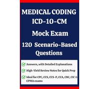 Medical Coding ICD-10-CM Mock Exam : 120 Scenario-Based Questions with Detailed Explanations for CPC, CCS, CCS-P, CCA, CRC, CIC & CPMA: Includes ... Knowledge and Master ICD-10-CM Concepts