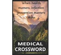 Medical Crossword: When Health Matters, Infection Prevention Matters Most, 120 page, 6x9 inch 60 crossword puzzle book of medical terminology