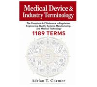 Medical Device & Industry Terminology: The Complete A-Z Reference to Regulation, Engineering, Quality Systems, Manufacturing, and Medical Technology