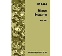 Medical Evacuation: The Official U.S. Army Field Manual FM 4-02.2 (Including Change 1, 30 July 2009)