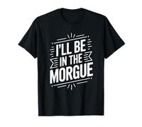 Medical Examiner Coroner Forensic, I'll Be In The Morgue T-Shirt