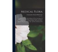 Medical Flora: Or, Manual Of The Medical Botany Of The United States Of North America. Containing A Selection Of Above 100 Figures And Descriptions Of ... History, &c.: And Notes Or Remarks On