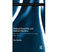 Medical Humanities and Medical Education: How the medical humanities can shape better doctors (Routledge Advances in the Medical Humanities)