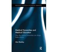 Medical Humanities and Medical Education: How the medical humanities can shape better doctors (Routledge Advances in the Medical Humanities)