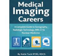 Medical Imaging Careers Guide: How to Choose between Sonography, CT, MRI, or X-ray Careers: A Guide to Sonography, Radiologic Technology, MRI, CT & Diagnostic Imaging Jobs