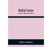 Medical Lexicon: A Dictionary Of Medical Science; Containing A Concise Explanation Of The Various Subjects And Terms; With The French And Other ... Official And Empirical Preparations Etc. (Vo