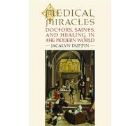 Medical Miracles: Doctors, Saints, and Healing in the Modern World