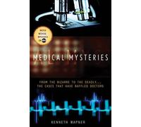 Medical Mysteries: From the Bizarre to the Deadly--The Cases That Have Baffled Doctors