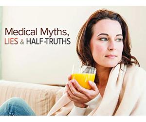 Medical Myths, Lies, and Half-Truths: What We Think We Know May Be Hurting Us