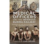 Medical Officers on the Infamous Burma Railway: Accounts of Life, Death and War Crimes by Those Who Were There With F-Force