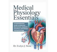 MEDICAL PHYSIOLOGY ESSENTIALS: A comprehensive Guide to Molecular Mechanisms, Systemic Functions, and Clinical Pathophysiology