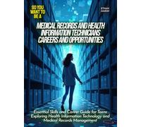 Medical Records and Health Information Technicians Careers and Opportunities: Essential Skills and Career Guide for Teens Exploring Health Information ... Records Management (Life Skills for Teens)