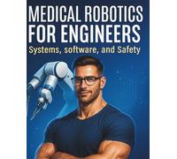 Medical Robotics for Engineers: Systems, Software, and Safety (The Practical Tech Skills Series: Master Programming, Automation, and App Development)