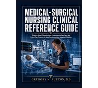 Medical-Surgical Nursing Clinical Reference Guide: Evidence-Based Pathophysiology, Comprehensive Care Plans, and Critical Care Protocols for Nurse Practitioners and Advanced Clinicians