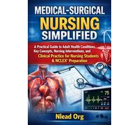 Medical-Surgical Nursing Simplified: A Practical Guide to Adult Health Conditions, Key Concepts, Nursing Interventions, and Clinical Practice for Nursing Students & NCLEX® Preparation