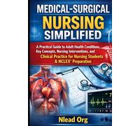 Medical-Surgical Nursing Simplified: A Practical Guide to Adult Health Conditions, Key Concepts, Nursing Interventions, and Clinical Practice for Nursing Students & NCLEX® Preparation