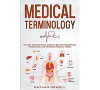 Medical Terminology: An Easy and Practical Guide to Better Understand, Pronounce, and Memorize Terms