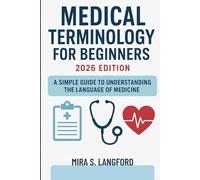 Medical Terminology for Beginners 2026 Edition: A Simple Guide to Understanding the Language of Medicine: 1