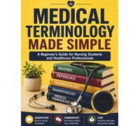 MEDICAL TERMINOLOGY MADE SIMPLE: A Beginner's Guide for Nursing Students and Healthcare Professionals