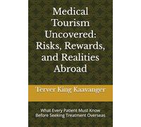 Medical Tourism Uncovered: Risks, Rewards, and Realities Abroad: What Every Patient Must Know Before Seeking Treatment Overseas
