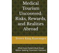 Medical Tourism Uncovered: Risks, Rewards, and Realities Abroad: What Every Patient Must Know Before Seeking Treatment Overseas