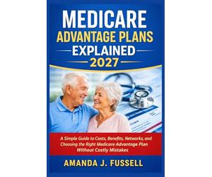 Medicare Advantage Plans Explained 2027: A Simple Guide to Costs, Benefits, Networks, and Choosing the Right Medicare Advantage Plan Without Costly Mistakes