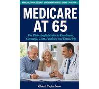 Medicare at 65: The Plain-English Guide to Enrollment, Coverage, Costs, Penalties, and Extra Help (Medicare, Social Security & Retirement Benefits Guides)