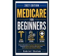 MEDICARE FOR BEGINNERS 2027: A Step-by-Step Guide to Medicare Enrollment, Medicare Advantage, and Medigap Plans for Adults Turning 65 Who Want to Avoid Costly Coverage Mistakes